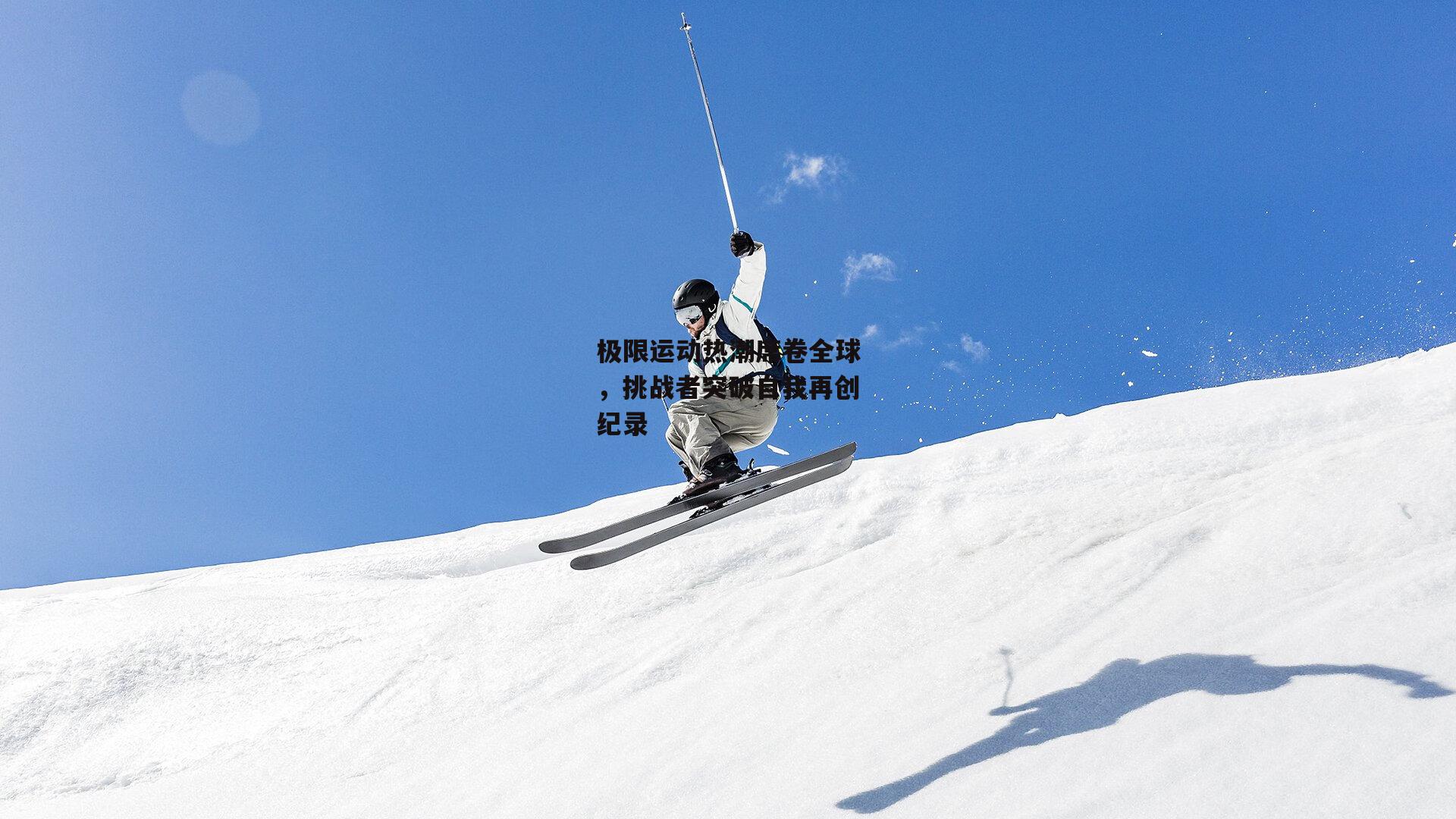 极限运动热潮席卷全球，挑战者突破自我再创纪录