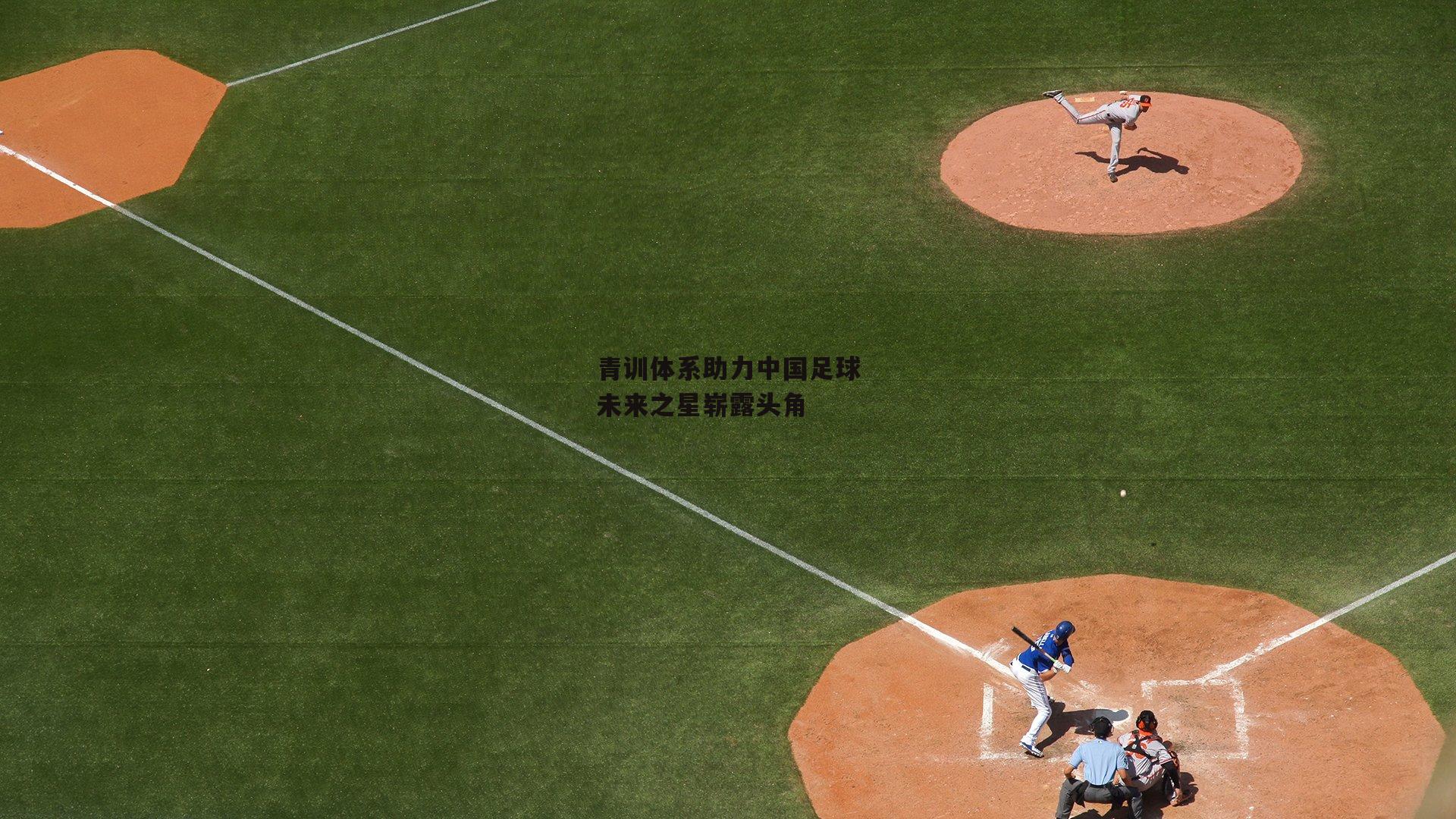 青训体系助力中国足球未来之星崭露头角