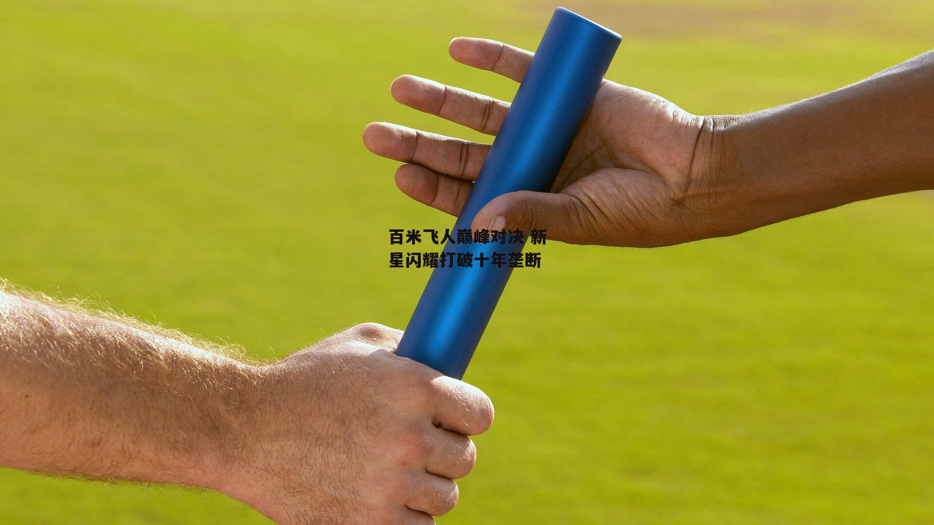 百米飞人巅峰对决 新星闪耀打破十年垄断